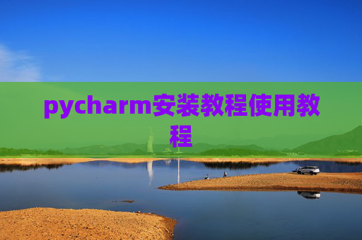 pycharm安装教程使用教程 pycharm安装教程使用教程